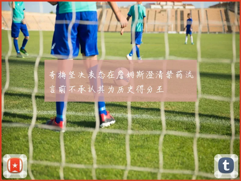 夸梅坚决表态在詹姆斯澄清禁药流言前不承认其为历史得分王