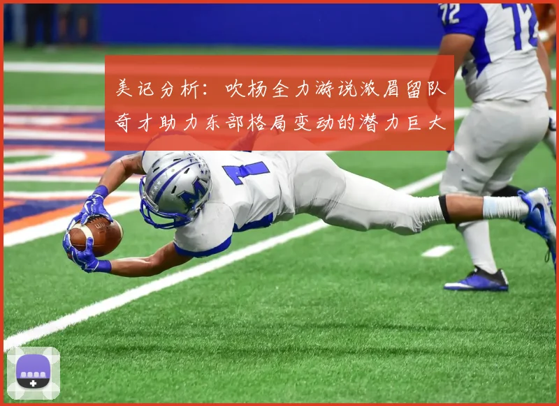 美记分析：吹杨全力游说浓眉留队奇才助力东部格局变动的潜力巨大