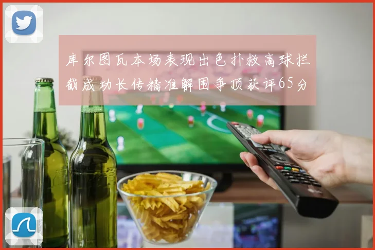库尔图瓦本场表现出色扑救高球拦截成功长传精准解围争顶获评65分