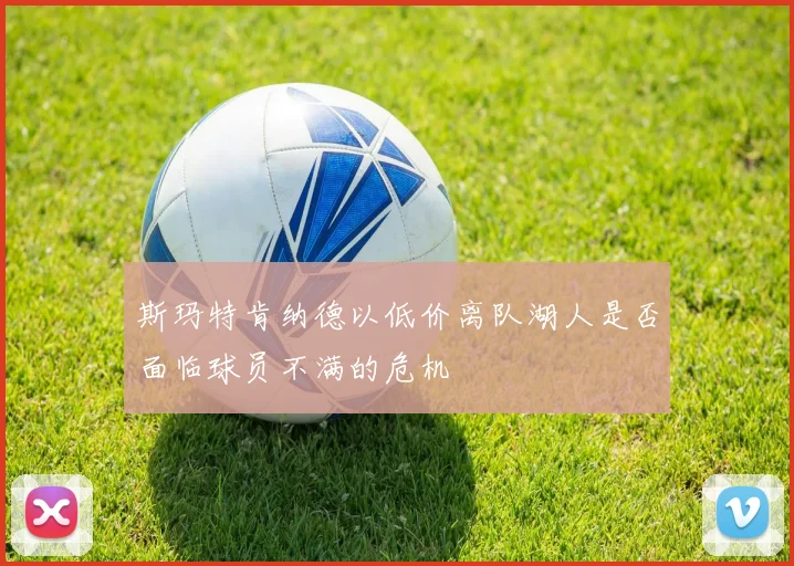 斯玛特肯纳德以低价离队湖人是否面临球员不满的危机