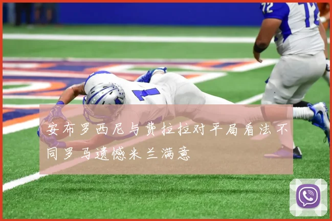 安布罗西尼与费拉拉对平局看法不同罗马遗憾米兰满意