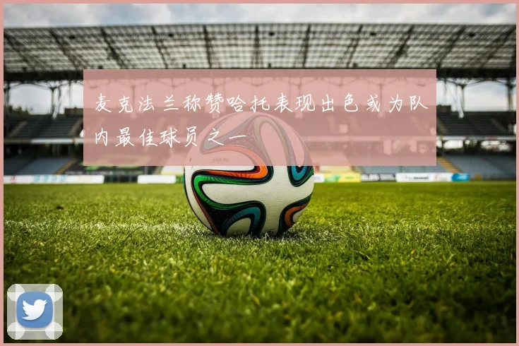 麦克法兰称赞哈托表现出色或为队内最佳球员之一