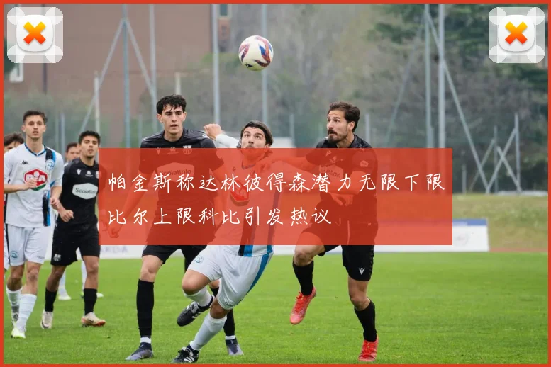 帕金斯称达林彼得森潜力无限下限比尔上限科比引发热议