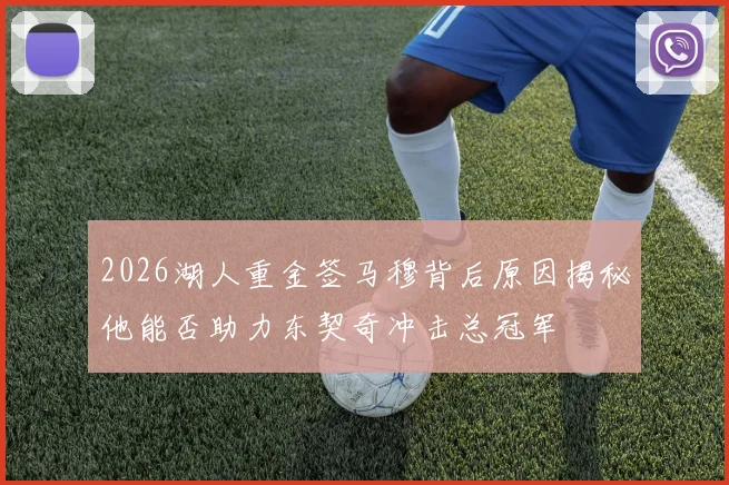 2026湖人重金签马穆背后原因揭秘他能否助力东契奇冲击总冠军