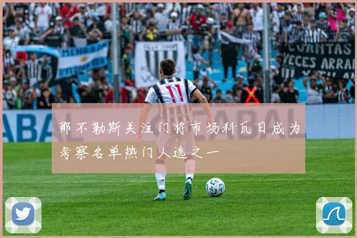 那不勒斯关注门将市场科瓦日成为考察名单热门人选之一