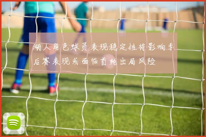 湖人角色球员表现稳定性将影响季后赛表现或面临首轮出局风险
