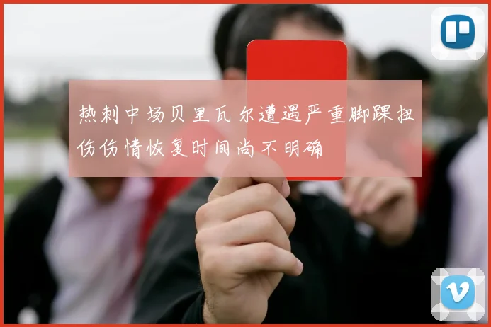 热刺中场贝里瓦尔遭遇严重脚踝扭伤伤情恢复时间尚不明确