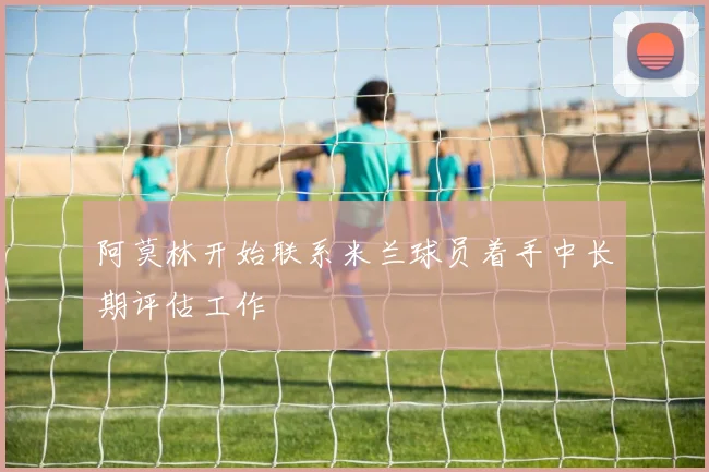 阿莫林开始联系米兰球员着手中长期评估工作